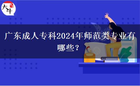 广东成人专科2024年师范类专业有哪些？