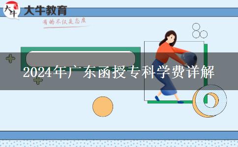 广东函授专科2024年学费需要多少？