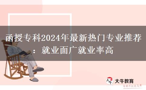 函授专科2024年最新热门专业推荐：就业面广就业