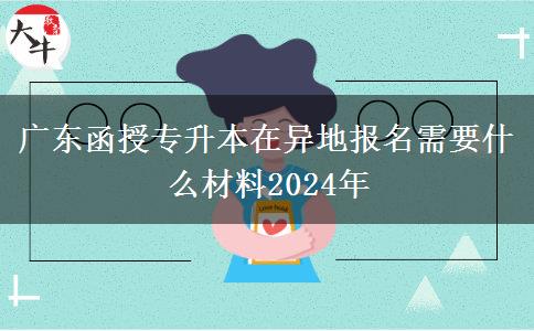 广东函授专升本在异地报名需要什么材料2024年