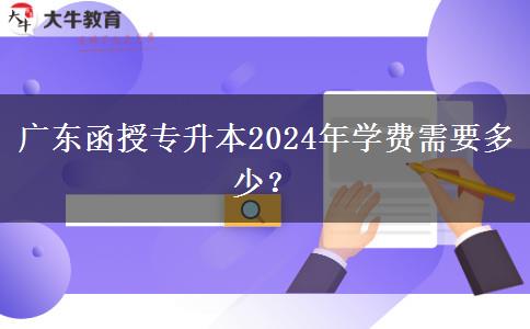 广东函授专升本2024年学费需要多少？
