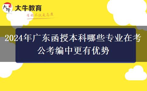2024年广东函授本科哪些专业在考公考编中更有优势