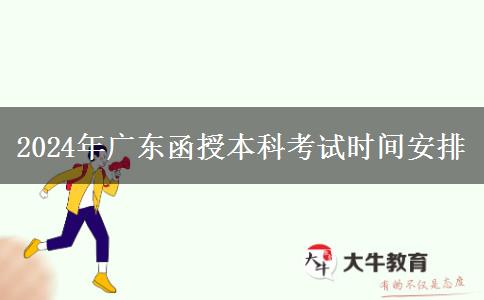 2024年广东函授本科考试期安排在几月几号？