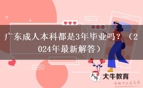 广东成人本科都是3年毕业吗？（2024年最新解答）