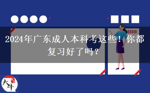2024年广东成人本科考这些！你都复习好了吗？