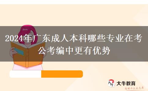 2024年广东成人本科哪些专业在考公考编中更有优势