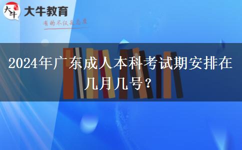 2024年广东成人本科考试期安排在几月几号？