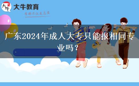 广东2024年成人大专只能报相同专业吗？