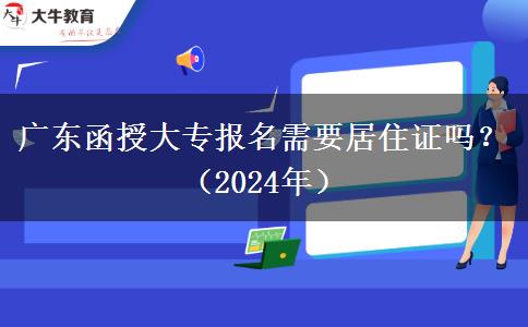 广东函授大专报名需要居住证吗？（2024年）