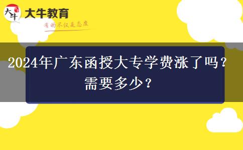 2024年广东函授大专学费涨了吗？需要多少？