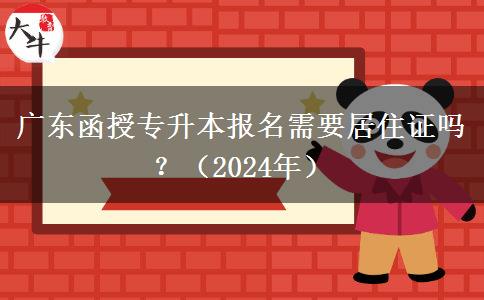 广东函授专升本报名需要居住证吗？（2024年）