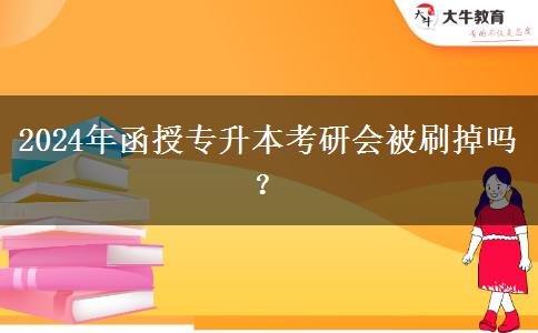 2024年函授专升本考研会被刷掉吗？