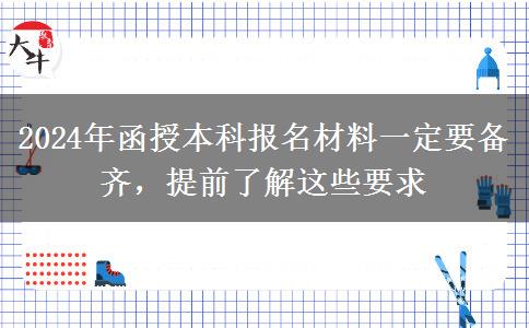 2024年函授本科报名这些材料必须要有 一定提前备好