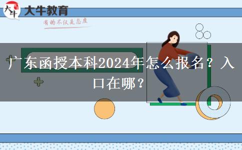 广东函授本科2024年怎么报名？入口在哪？