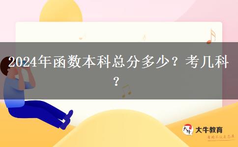 2024年函数本科总分多少？考几科？