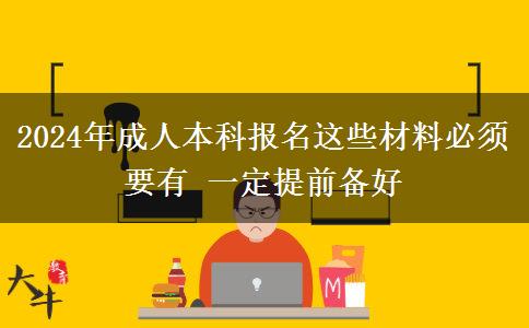 2024年成人本科报名这些材料必须要有 一定提前备