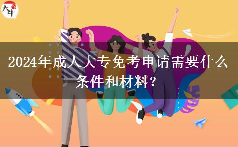 2024年成人大专免考申请需要什么条件和材料？