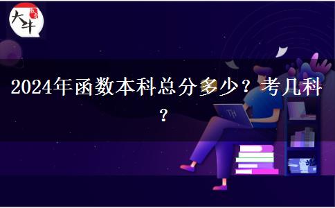 2024年函数本科总分多少？考几科？