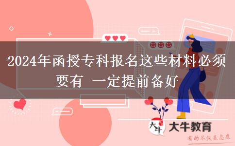 2024年函授专科报名这些材料必须要有 一定提前备