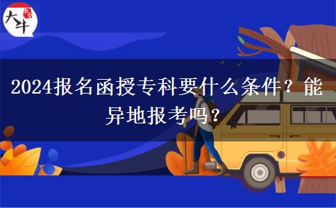 2024报名函授专科要什么条件？能异地报考吗？