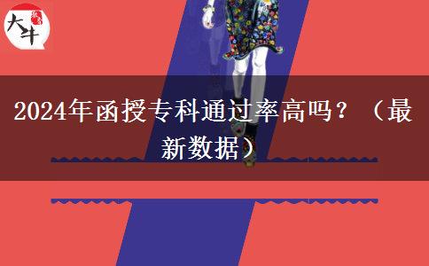 2024年函授专科通过率高吗？（最新数据）