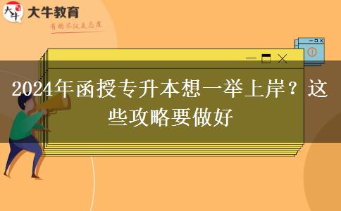 2024年函授专升本想一举上岸？这些攻略要做好