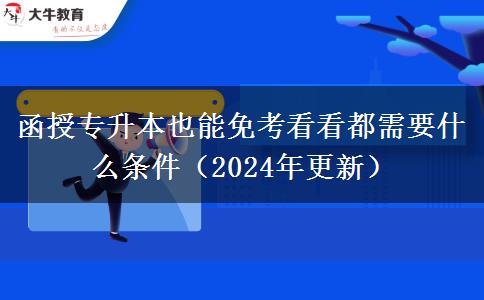 函授专升本也能免考看看都需要什么条件（2024年更新）