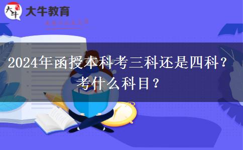 2024年函授本科考三科还是四科？考什么科目？