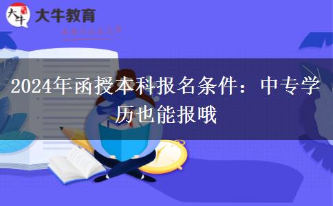 2024年函授本科报名条件：中专学历也能报哦