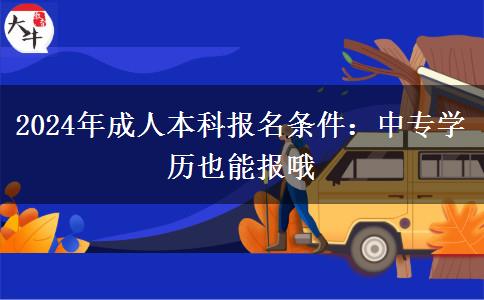 2024年成人本科报名条件：中专学历也能报哦