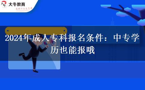 2024年成人专科报名条件：中专学历也能报哦