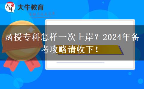 函授专科怎样一次上岸？2024年备考攻略请收下！
