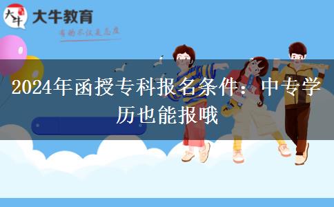 2024年函授专科报名条件：中专学历也能报哦