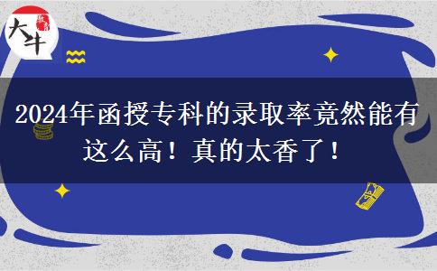 2024年函授专科的录取率竟然能有这么高！真的太香了！