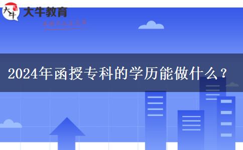 2024年函授专科的学历能做什么？