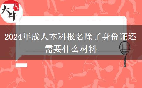 2024年成人本科报名除了身份证还需要什么材料