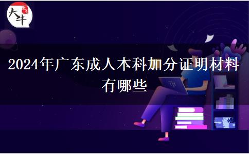 2024年广东成人本科加分证明材料有哪些
