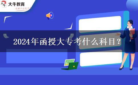 函授大专2024年考什么科目？