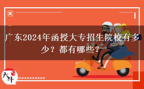 广东2024年函授大专招生院校有多少？都有哪些？