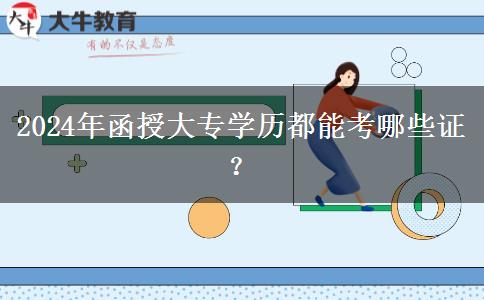 2024年函授大专学历都能考哪些证?