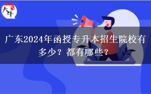 广东2024年函授专升本招生院校有多少？都有哪些？