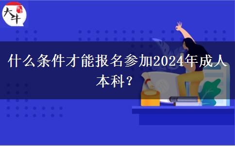 什么条件才能报名参加2024年成人本科？