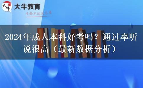 成人本科好考吗？通过率听说很高（2024年最新数据分析）