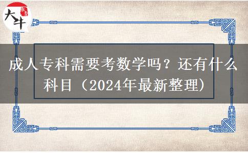 成人专科需要考数学吗？还有什么科目（2024年最新整理)