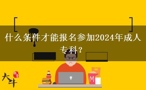 什么条件才能报名参加2024年成人专科？