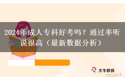 成人专科好考吗？通过率听说很高（2024年最新数据分析）