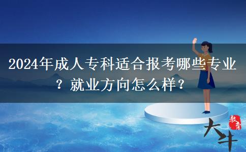 2024年成人专科适合报考哪些专业？就业方向怎么样？