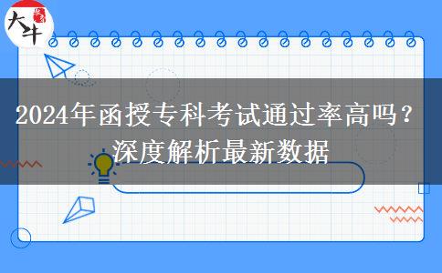 函授专科好考吗？通过率听说很高（2024年最新数据分析）