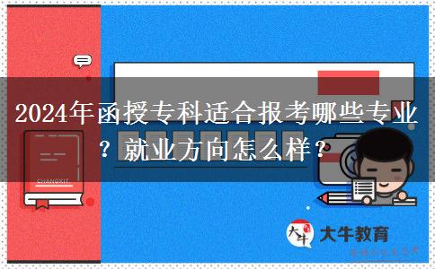 2024年函授专科适合报考哪些专业?就业方向怎么样?