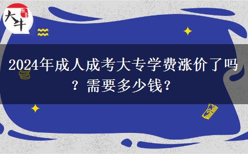 2024年成人成考大专学费涨价了吗？需要多少钱？